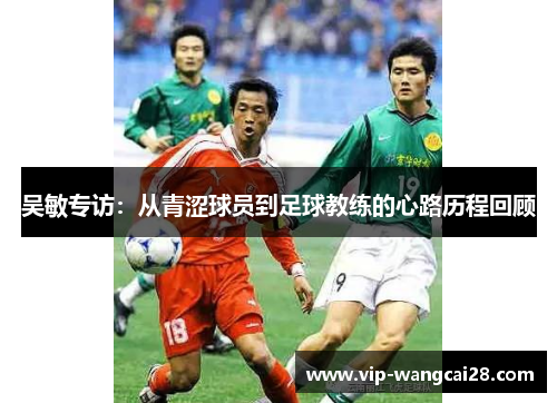 吴敏专访：从青涩球员到足球教练的心路历程回顾
