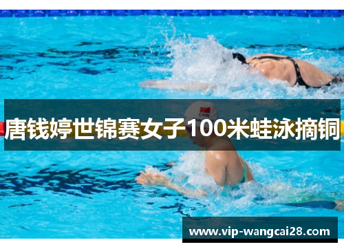 唐钱婷世锦赛女子100米蛙泳摘铜