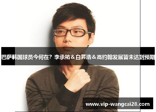 巴萨韩国球员今何在？李承祐＆白昇浩＆高约翰发展皆未达到预期